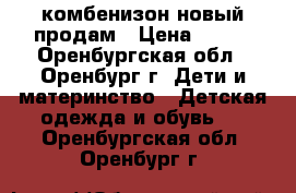 комбенизон новый продам › Цена ­ 450 - Оренбургская обл., Оренбург г. Дети и материнство » Детская одежда и обувь   . Оренбургская обл.,Оренбург г.